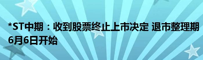 *ST中期：收到股票终止上市决定 退市整理期6月6日开始