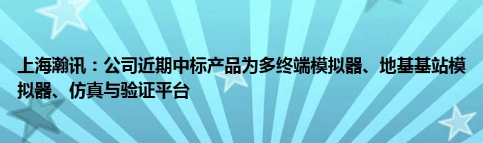 上海瀚讯：公司近期中标产品为多终端模拟器、地基基站模拟器、仿真与验证平台