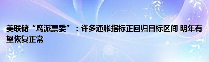 美联储“鹰派票委”：许多通胀指标正回归目标区间 明年有望恢复正常