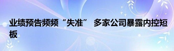 业绩预告频频“失准” 多家公司暴露内控短板