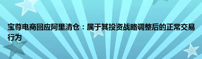 宝尊电商回应阿里清仓：属于其投资战略调整后的正常交易行为