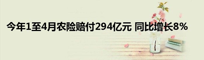 今年1至4月农险赔付294亿元 同比增长8%