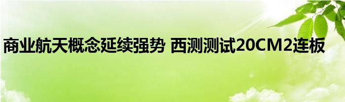 商业航天概念延续强势 西测测试20CM2连板