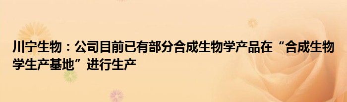 川宁生物：公司目前已有部分合成生物学产品在“合成生物学生产基地”进行生产