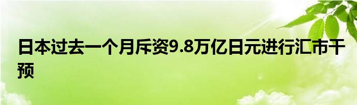 日本过去一个月斥资9.8万亿日元进行汇市干预