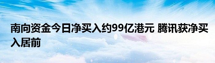 南向资金今日净买入约99亿港元 腾讯获净买入居前