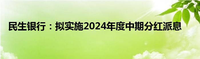 民生银行：拟实施2024年度中期分红派息