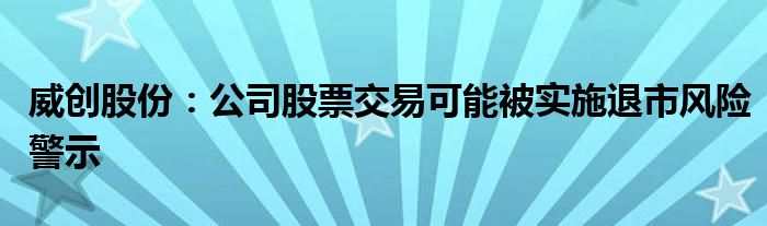 威创股份：公司股票交易可能被实施退市风险警示