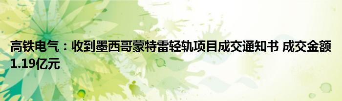 高铁电气：收到墨西哥蒙特雷轻轨项目成交通知书 成交金额1.19亿元