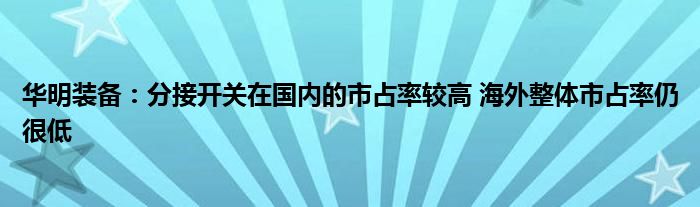 华明装备：分接开关在国内的市占率较高 海外整体市占率仍很低