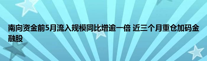 南向资金前5月流入规模同比增逾一倍 近三个月重仓加码
股