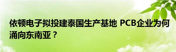 依顿电子拟投建泰国生产基地 PCB企业为何涌向东南亚？