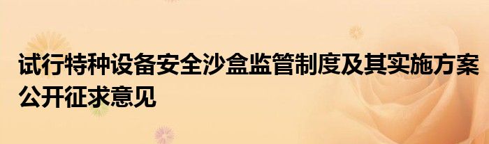 试行特种设备安全沙盒监管制度及其实施方案公开征求意见