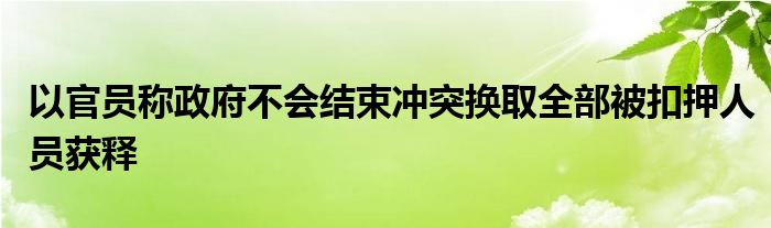 以官员称政府不会结束冲突换取全部被扣押人员获释