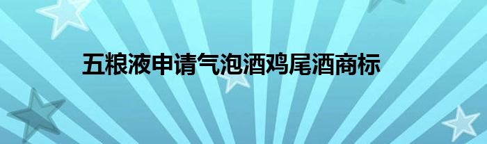 五粮液申请气泡酒鸡尾酒商标