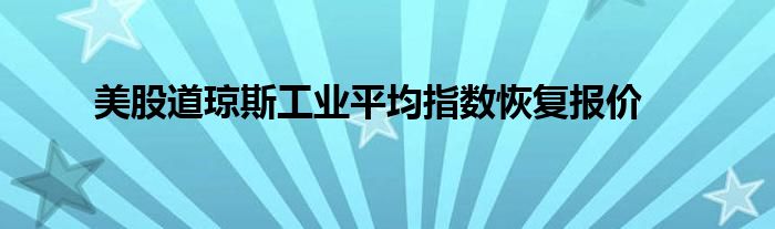 美股道琼斯工业平均指数恢复报价