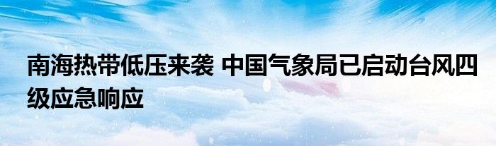 南海热带低压来袭 中国气象局已启动台风四级应急响应