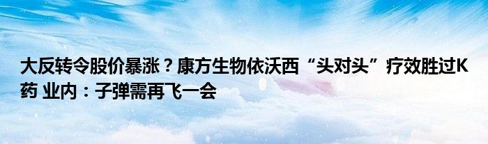 大反转令股价暴涨？康方生物依沃西“头对头”疗效胜过K药 业内：子弹需再飞一会