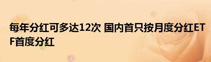 每年分红可多达12次 国内首只按月度分红ETF首度分红