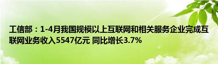 工信部：1-4月我国规模以上
和相关服务企业完成
业务收入5547亿元 同比增长3.7%