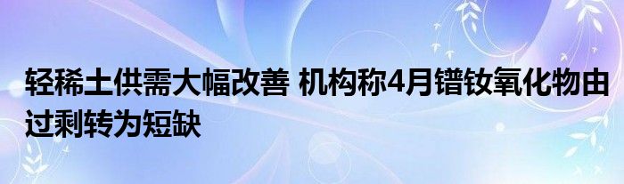 轻稀土供需大幅改善 机构称4月镨钕氧化物由过剩转为短缺