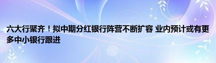 六大行聚齐！拟中期分红银行阵营不断扩容 业内预计或有更多中小银行跟进