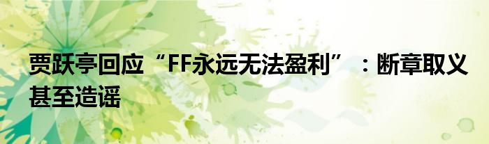 贾跃亭回应“FF永远无法盈利”：断章取义甚至造谣