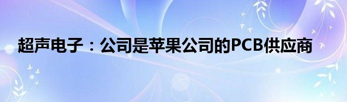 超声电子：公司是苹果公司的PCB供应商