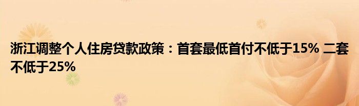 浙江调整个人住房贷款政策：首套最低首付不低于15% 二套不低于25%