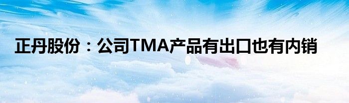 正丹股份：公司TMA产品有出口也有内销