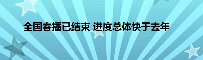 全国春播已结束 进度总体快于去年