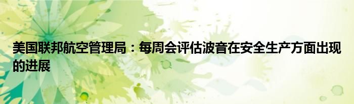 美国联邦航空管理局：每周会评估波音在安全生产方面出现的进展