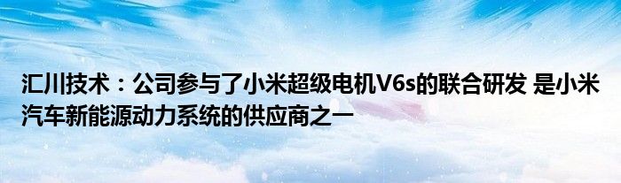 汇川技术：公司参与了小米超级电机V6s的联合研发 是小米汽车新能源动力系统的供应商之一