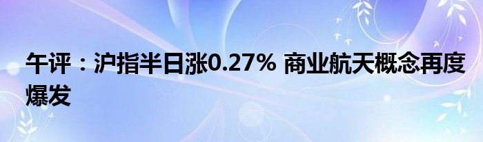 午评：沪指半日涨0.27% 商业航天概念再度爆发