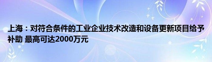 上海：对符合条件的工业企业技术改造和设备更新项目给予补助 最高可达2000万元