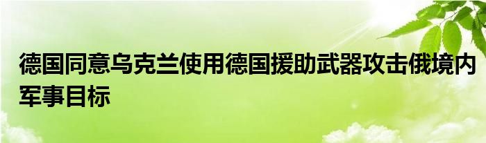 德国同意乌克兰使用德国援助武器攻击俄境内军事目标