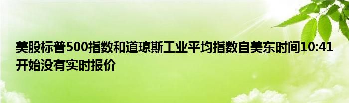 美股标普500指数和道琼斯工业平均指数自美东时间10:41开始没有实时报价