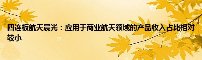 四连板航天晨光：应用于商业航天领域的产品收入占比相对较小