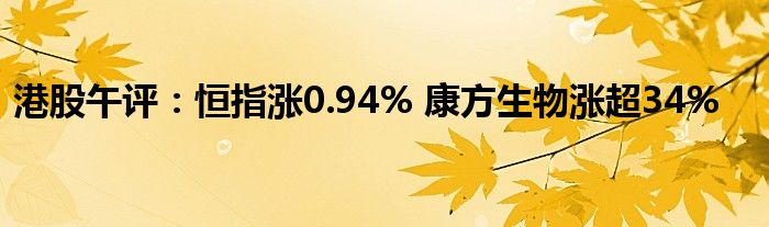 港股午评：恒指涨0.94% 康方生物涨超34%