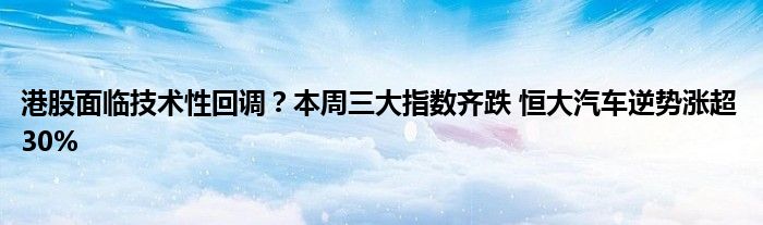 港股面临技术性回调？本周三大指数齐跌 恒大汽车逆势涨超30%