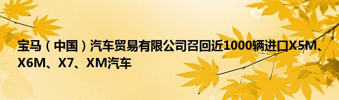 宝马（中国）汽车贸易有限公司召回近1000辆进口X5M、X6M、X7、XM汽车