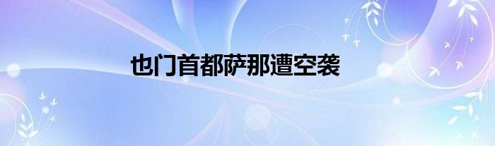 也门首都萨那遭空袭