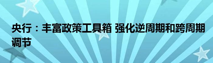 央行：丰富政策工具箱 强化逆周期和跨周期调节