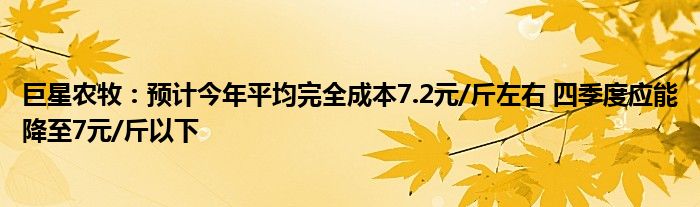 巨星农牧：预计今年平均完全成本7.2元/斤左右 四季度应能降至7元/斤以下