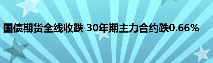 国债期货全线收跌 30年期主力合约跌0.66%