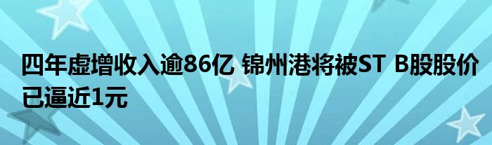 四年虚增收入逾86亿 锦州港将被ST B股股价已逼近1元