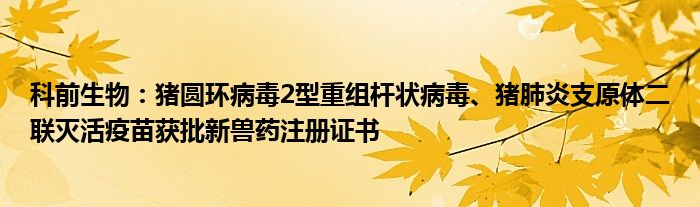 科前生物：猪圆环病毒2型重组杆状病毒、猪肺炎支原体二联灭活疫苗获批新兽药注册证书