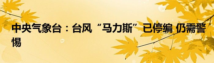 中央气象台：台风“马力斯”已停编 仍需警惕