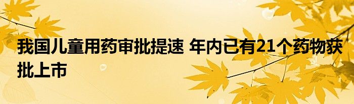 我国儿童用药审批提速 年内已有21个药物获批上市