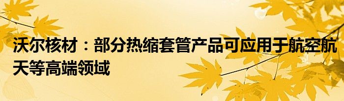 沃尔核材：部分热缩套管产品可应用于航空航天等高端领域